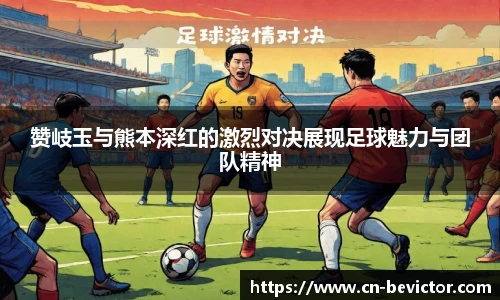 赞岐玉与熊本深红的激烈对决展现足球魅力与团队精神