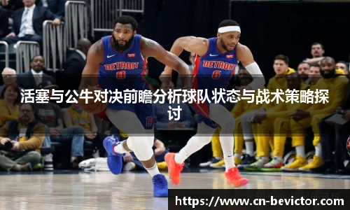 活塞与公牛对决前瞻分析球队状态与战术策略探讨