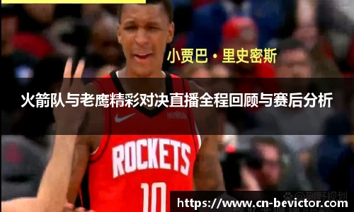 火箭队与老鹰精彩对决直播全程回顾与赛后分析