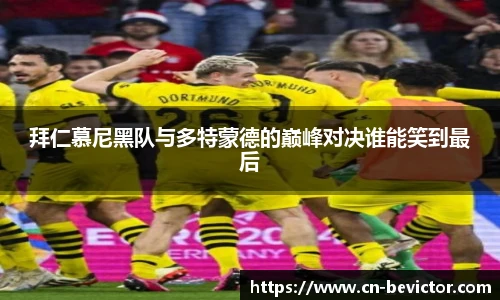 拜仁慕尼黑队与多特蒙德的巅峰对决谁能笑到最后