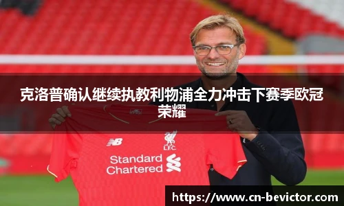 克洛普确认继续执教利物浦全力冲击下赛季欧冠荣耀